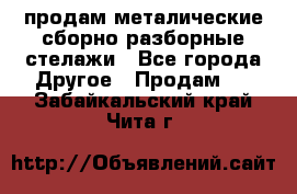 продам металические сборно-разборные стелажи - Все города Другое » Продам   . Забайкальский край,Чита г.